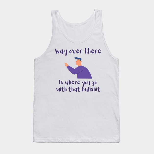 Way Over There, is Where You Go With That Bullshit Tank Top by FourMutts